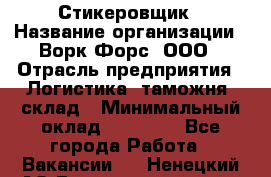 Стикеровщик › Название организации ­ Ворк Форс, ООО › Отрасль предприятия ­ Логистика, таможня, склад › Минимальный оклад ­ 30 000 - Все города Работа » Вакансии   . Ненецкий АО,Великовисочное с.